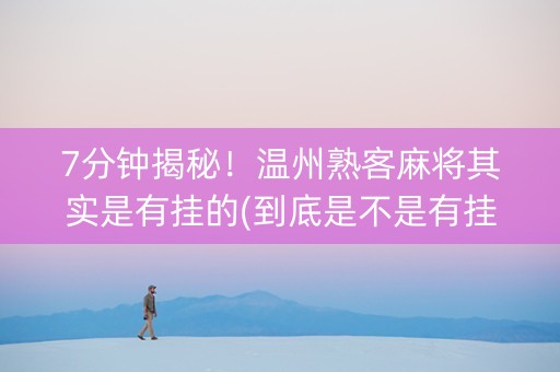 7分钟揭秘！温州熟客麻将其实是有挂的(到底是不是有挂)