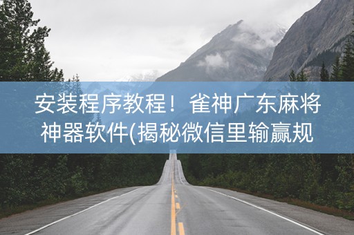 安装程序教程！雀神广东麻将神器软件(揭秘微信里输赢规律)