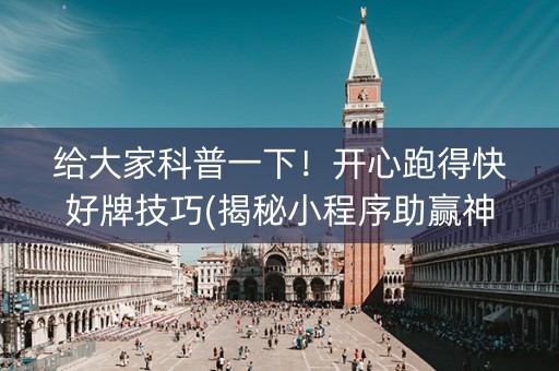 给大家科普一下！开心跑得快好牌技巧(揭秘小程序助赢神器购买)