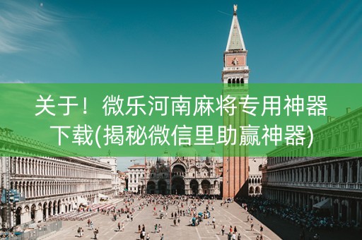 关于！微乐河南麻将专用神器下载(揭秘微信里助赢神器)