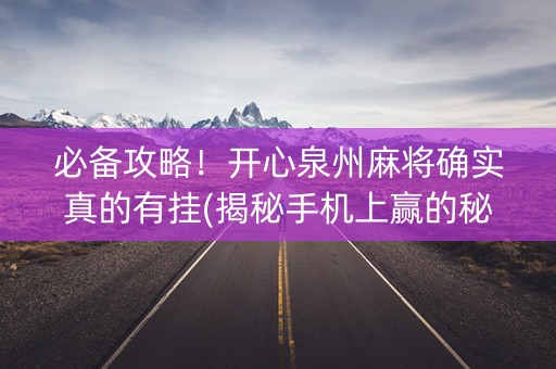 必备攻略！开心泉州麻将确实真的有挂(揭秘手机上赢的秘诀)
