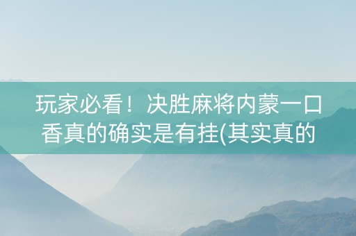 玩家必看！决胜麻将内蒙一口香真的确实是有挂(其实真的确实有挂)