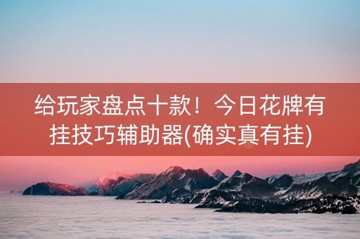 给玩家盘点十款！今日花牌有挂技巧辅助器(确实真有挂)