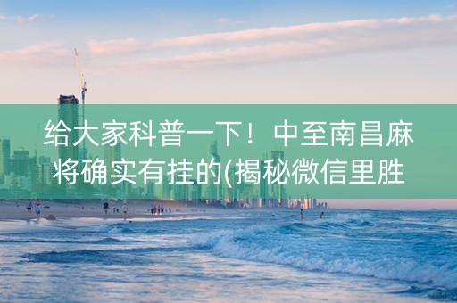 给大家科普一下！中至南昌麻将确实有挂的(揭秘微信里胜率到哪调)