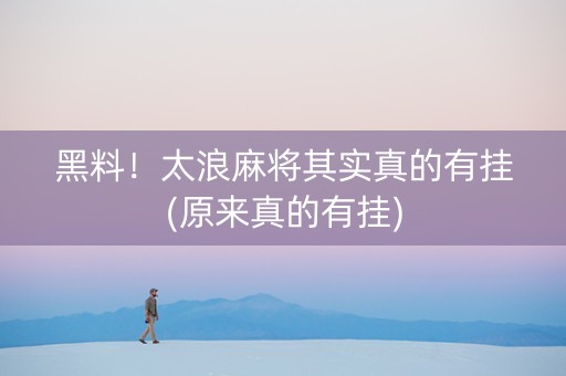 黑料！太浪麻将其实真的有挂(原来真的有挂)