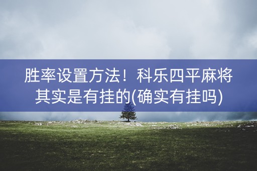 胜率设置方法！科乐四平麻将其实是有挂的(确实有挂吗)