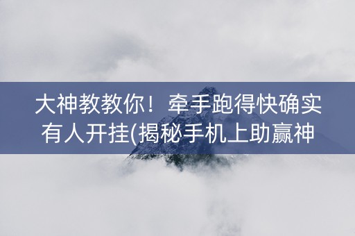 大神教教你！牵手跑得快确实有人开挂(揭秘手机上助赢神器购买)