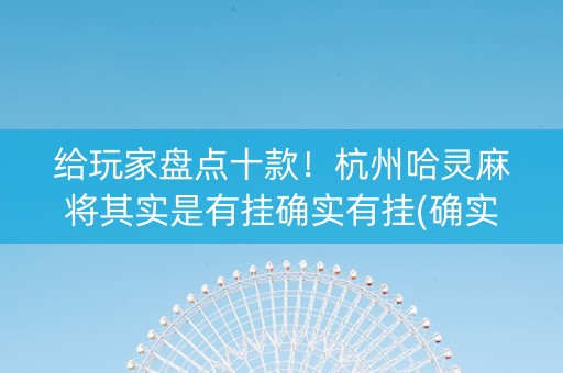 给玩家盘点十款！杭州哈灵麻将其实是有挂确实有挂(确实真有挂)