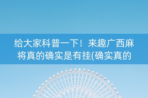 给大家科普一下！来趣广西麻将真的确实是有挂(确实真的有挂)