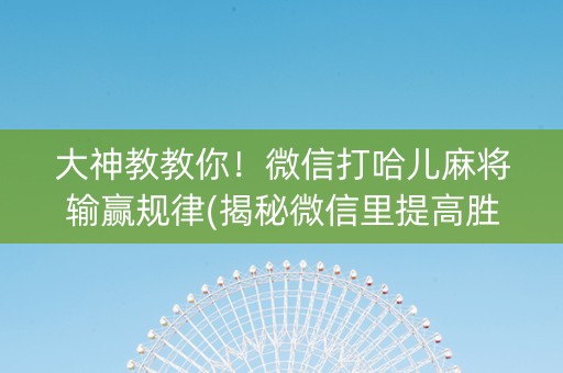 大神教教你！微信打哈儿麻将输赢规律(揭秘微信里提高胜率)