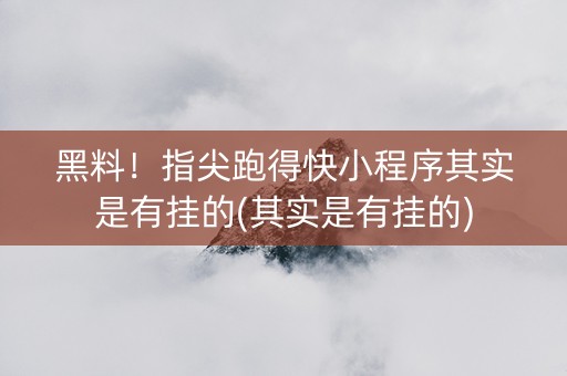 黑料！指尖跑得快小程序其实是有挂的(其实是有挂的)