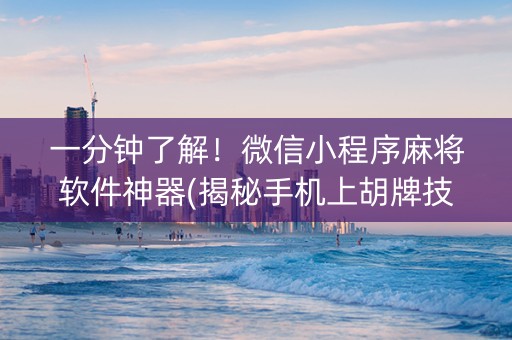 一分钟了解！微信小程序麻将软件神器(揭秘手机上胡牌技巧)
