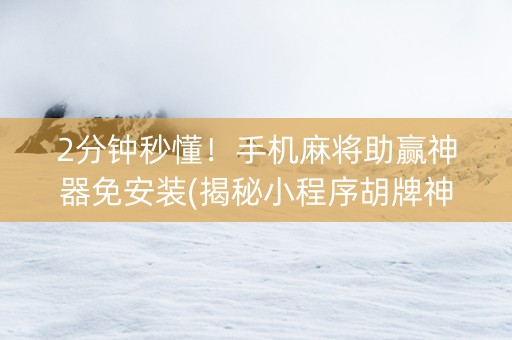 2分钟秒懂！手机麻将助赢神器免安装(揭秘小程序胡牌神器)