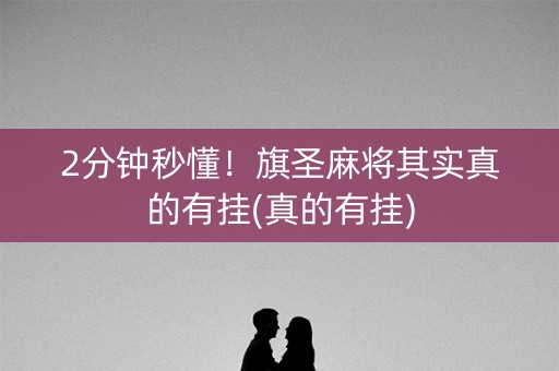 2分钟秒懂！旗圣麻将其实真的有挂(真的有挂)