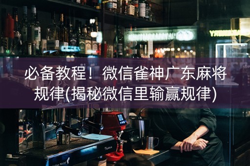 必备教程！微信雀神广东麻将规律(揭秘微信里输赢规律)