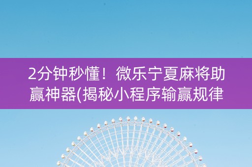 2分钟秒懂！微乐宁夏麻将助赢神器(揭秘小程序输赢规律)