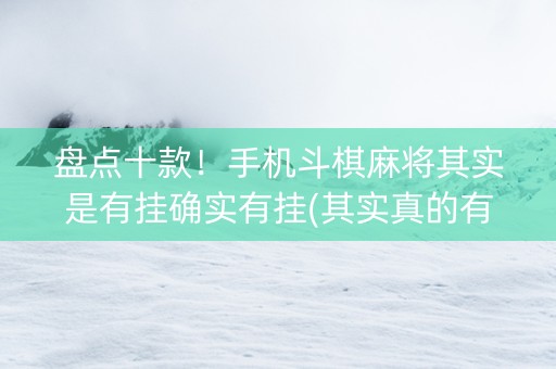 盘点十款！手机斗棋麻将其实是有挂确实有挂(其实真的有挂)