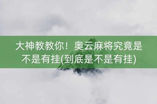 大神教教你！奥云麻将究竟是不是有挂(到底是不是有挂)