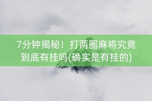 7分钟揭秘！打两圈麻将究竟到底有挂吗(确实是有挂的)