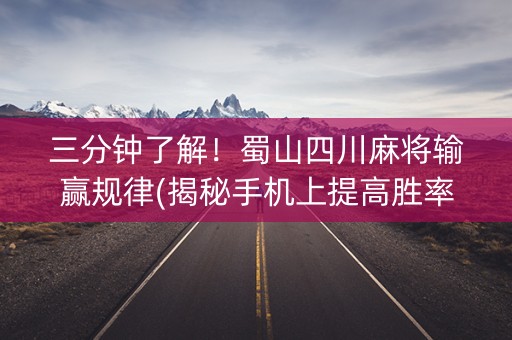 三分钟了解！蜀山四川麻将输赢规律(揭秘手机上提高胜率)