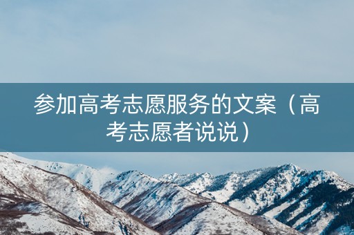 参加高考志愿服务的文案（高考志愿者说说）