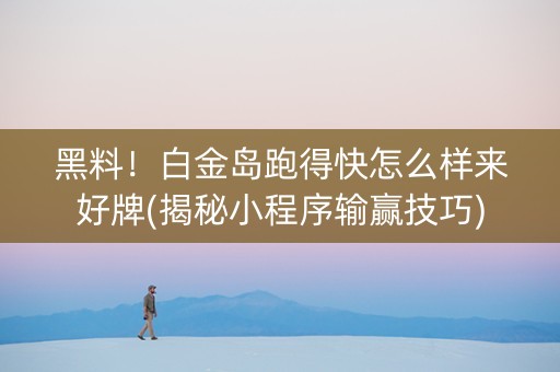 黑料！白金岛跑得快怎么样来好牌(揭秘小程序输赢技巧)