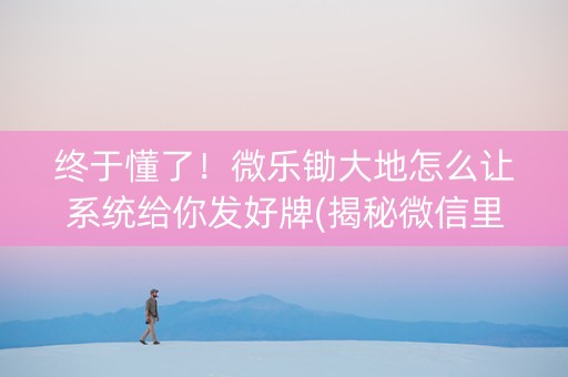终于懂了！微乐锄大地怎么让系统给你发好牌(揭秘微信里输赢规律)