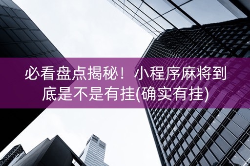 必看盘点揭秘！小程序麻将到底是不是有挂(确实有挂)