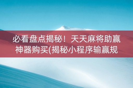必看盘点揭秘！天天麻将助赢神器购买(揭秘小程序输赢规律)