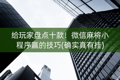 给玩家盘点十款！微信麻将小程序赢的技巧(确实真有挂)