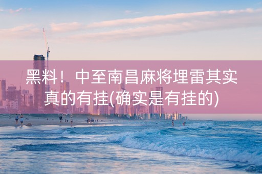 黑料！中至南昌麻将埋雷其实真的有挂(确实是有挂的)