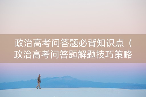 政治高考问答题必背知识点（政治高考问答题解题技巧策略）