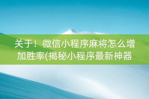 关于！微信小程序麻将怎么增加胜率(揭秘小程序最新神器下载)
