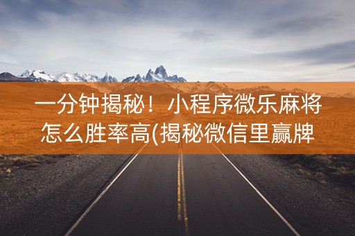 一分钟揭秘！小程序微乐麻将怎么胜率高(揭秘微信里赢牌的技巧)