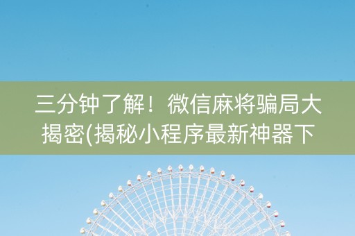三分钟了解！微信麻将骗局大揭密(揭秘小程序最新神器下载)