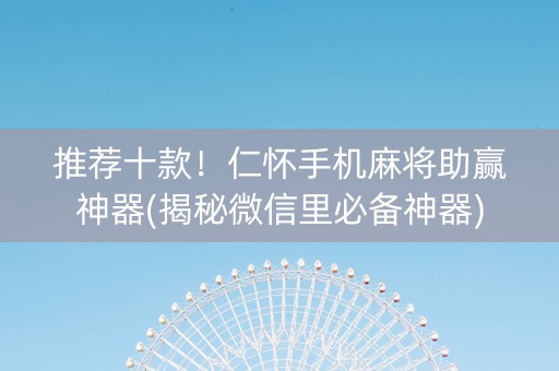 推荐十款！仁怀手机麻将助赢神器(揭秘微信里必备神器)