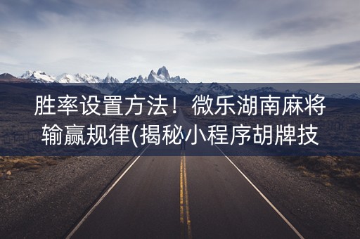 胜率设置方法！微乐湖南麻将输赢规律(揭秘小程序胡牌技巧)
