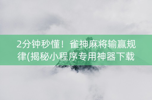 2分钟秒懂！雀神麻将输赢规律(揭秘小程序专用神器下载)