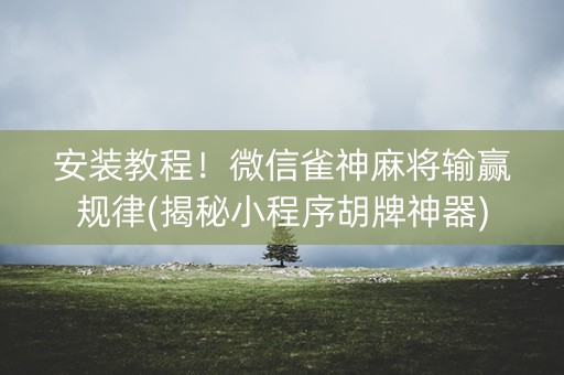 安装教程！微信雀神麻将输赢规律(揭秘小程序胡牌神器)