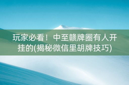玩家必看！中至赣牌圈有人开挂的(揭秘微信里胡牌技巧)