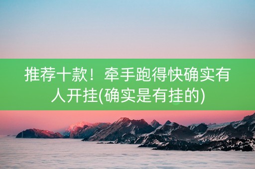 推荐十款！牵手跑得快确实有人开挂(确实是有挂的)