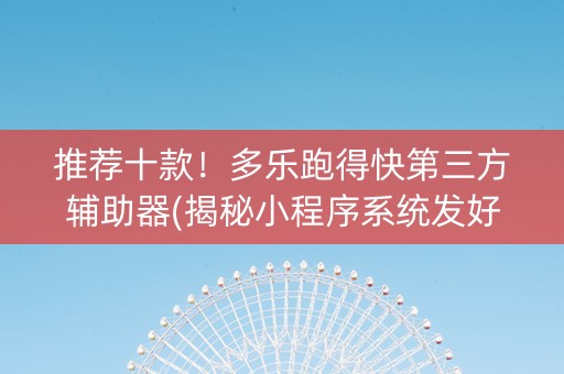 推荐十款！多乐跑得快第三方辅助器(揭秘小程序系统发好牌)