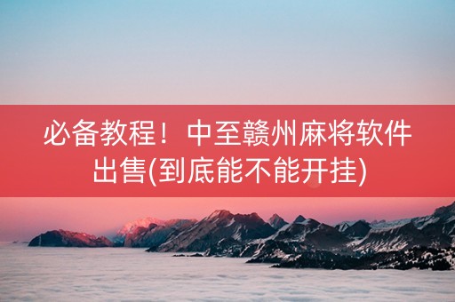 必备教程！中至赣州麻将软件出售(到底能不能开挂)
