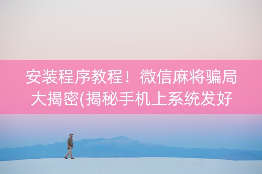 安装程序教程！微信麻将骗局大揭密(揭秘手机上系统发好牌)