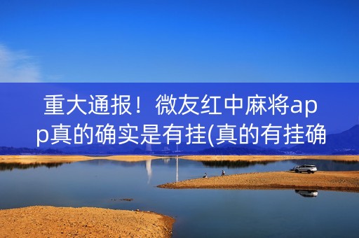 重大通报！微友红中麻将app真的确实是有挂(真的有挂确实有挂)