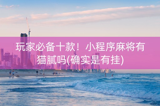 玩家必备十款！小程序麻将有猫腻吗(确实是有挂)
