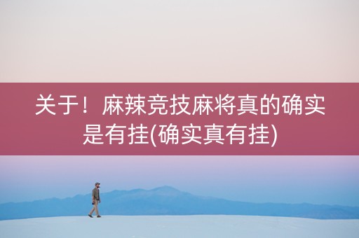 关于！麻辣竞技麻将真的确实是有挂(确实真有挂)