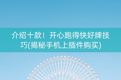介绍十款！开心跑得快好牌技巧(揭秘手机上插件购买)
