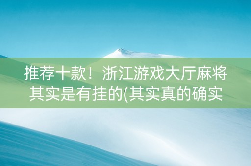 推荐十款！浙江游戏大厅麻将其实是有挂的(其实真的确实有挂)