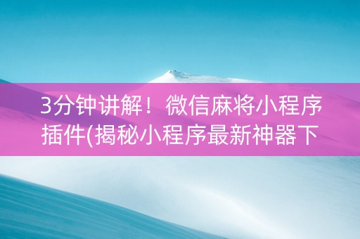3分钟讲解！微信麻将小程序插件(揭秘小程序最新神器下载)